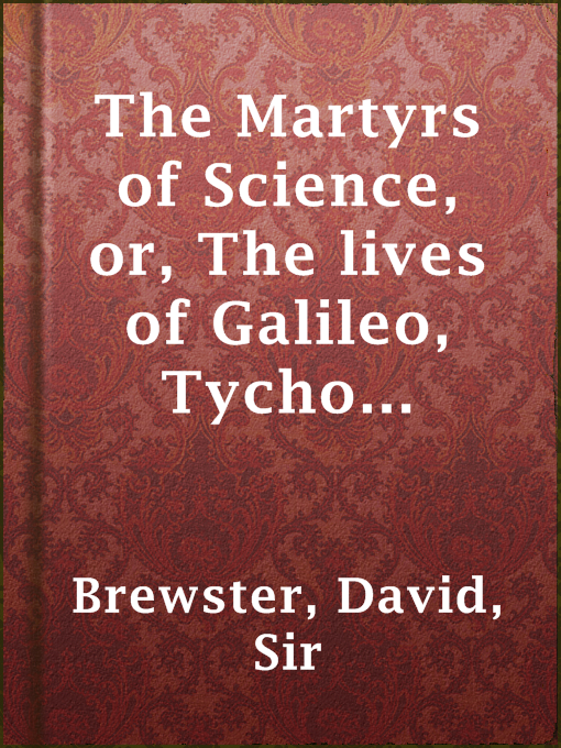 Title details for The Martyrs of Science, or, The lives of Galileo, Tycho Brahe, and Kepler by Sir David Brewster - Available